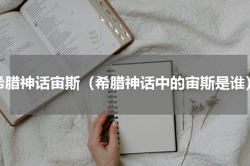 希腊神话宙斯（希腊神话中的宙斯是谁）