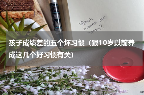 孩子成绩差的五个坏习惯（跟10岁以前养成这几个好习惯有关）