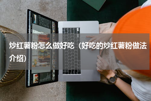 炒红薯粉怎么做好吃（好吃的炒红薯粉做法介绍）