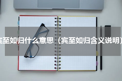 宾至如归什么意思（宾至如归含义说明）