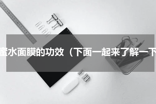 蜂蜜水面膜的功效（下面一起来了解一下）