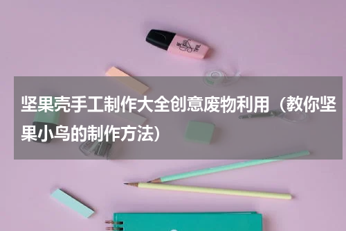 坚果壳手工制作大全创意废物利用（教你坚果小鸟的制作方法）