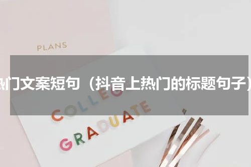 热门文案短句（抖音上热门的标题句子）