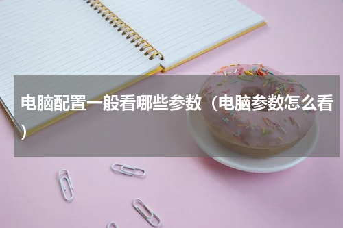 电脑配置一般看哪些参数（电脑参数怎么看）