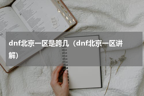 dnf北京一区是跨几（dnf北京一区讲解）