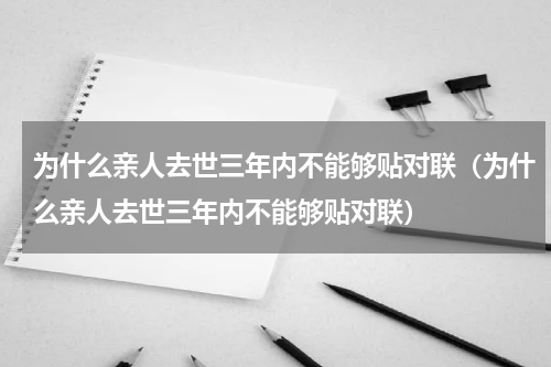 为什么亲人去世三年内不能够贴对联（为什么亲人去世三年内不能够贴对联）