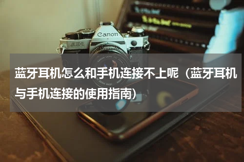 蓝牙耳机怎么和手机连接不上呢（蓝牙耳机与手机连接的使用指南）