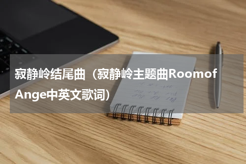 寂静岭结尾曲（寂静岭主题曲RoomofAnge中英文歌词）