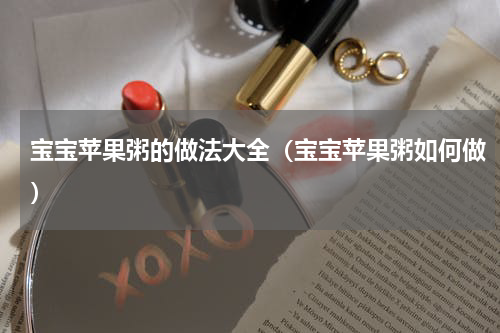 宝宝苹果粥的做法大全（宝宝苹果粥如何做）