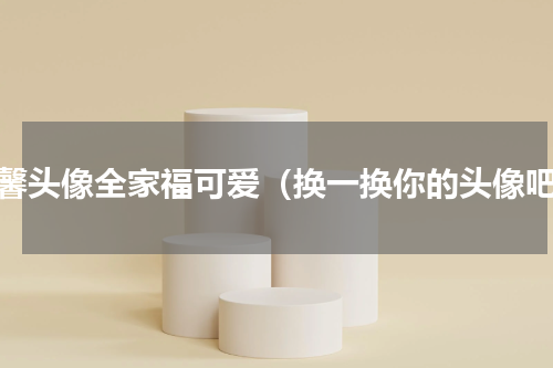 温馨头像全家福可爱（换一换你的头像吧）