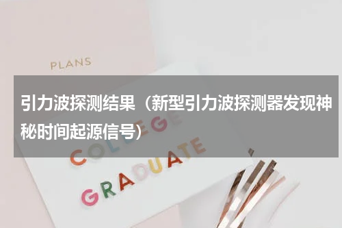 引力波探测结果（新型引力波探测器发现神秘时间起源信号）
