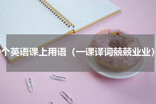 50个英语课上用语（一课译词兢兢业业）