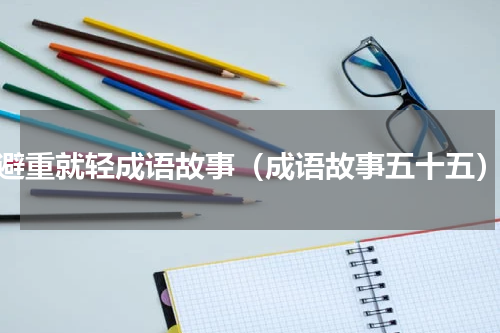 避重就轻成语故事（成语故事五十五）