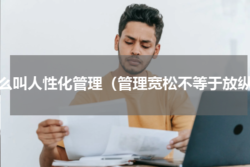 什么叫人性化管理（管理宽松不等于放纵）
