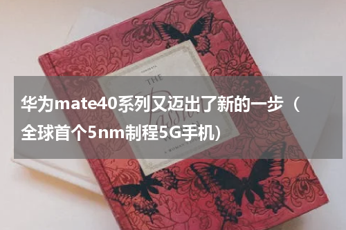 华为mate40系列又迈出了新的一步（全球首个5nm制程5G手机）