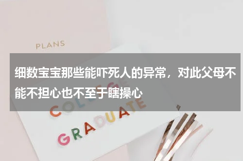 细数宝宝那些能吓死人的异常，对此父母不能不担心也不至于瞎操心