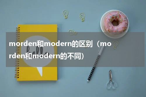 morden和modern的区别（morden和modern的不同）