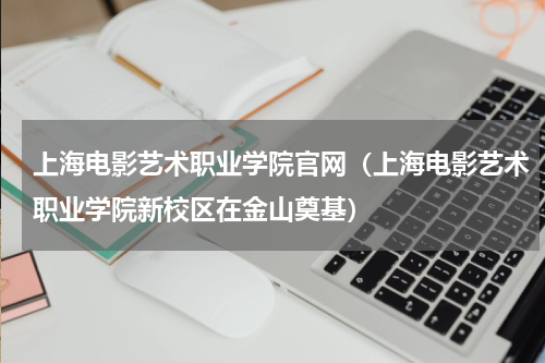 上海电影艺术职业学院官网（上海电影艺术职业学院新校区在金山奠基）