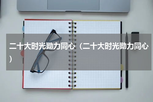 二十大时光勠力同心（二十大时光勠力同心）