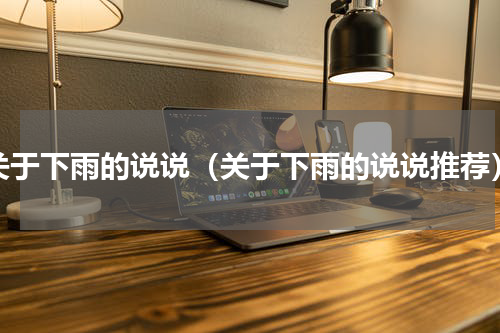 关于下雨的说说（关于下雨的说说推荐）