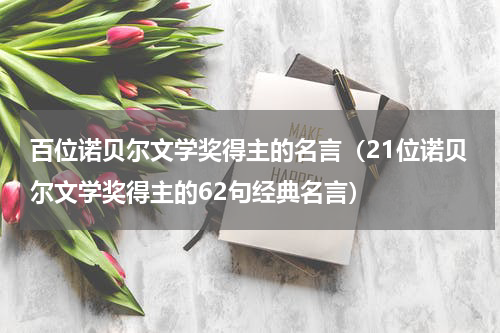 百位诺贝尔文学奖得主的名言（21位诺贝尔文学奖得主的62句经典名言）