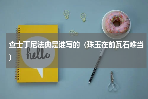 查士丁尼法典是谁写的（珠玉在前瓦石难当）