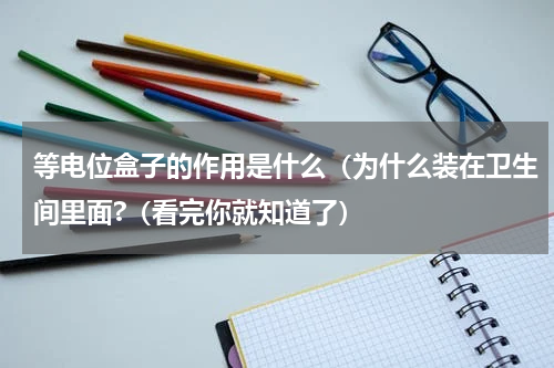 等电位盒子的作用是什么（为什么装在卫生间里面?（看完你就知道了）