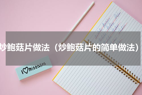 炒鲍菇片做法（炒鲍菇片的简单做法）