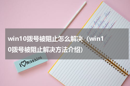 win10拨号被阻止怎么解决（win10拨号被阻止解决方法介绍）