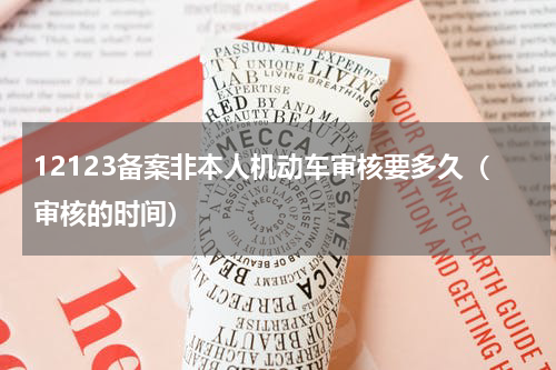 12123备案非本人机动车审核要多久（审核的时间）