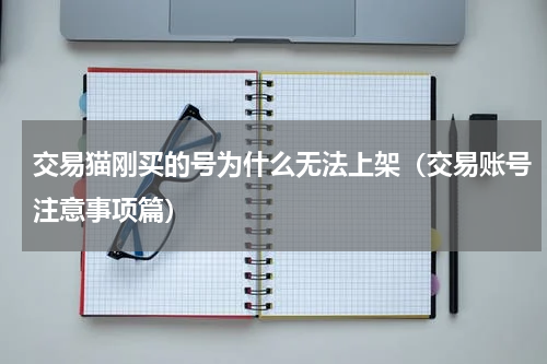 交易猫刚买的号为什么无法上架（交易账号注意事项篇）