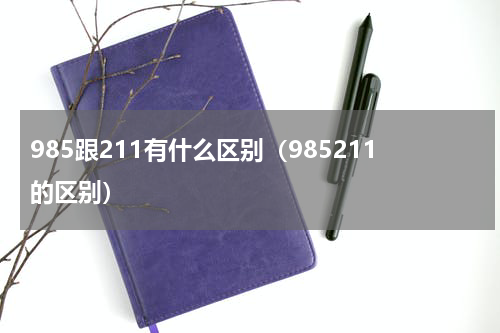 985跟211有什么区别（985211的区别）