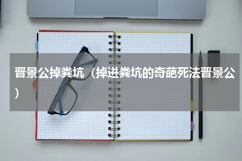 晋景公掉粪坑（掉进粪坑的奇葩死法晋景公）