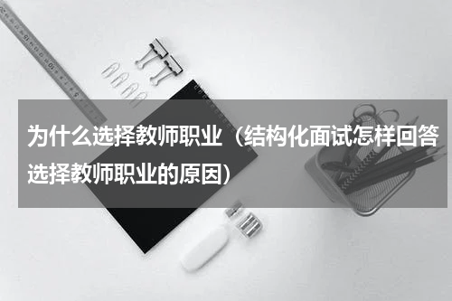 为什么选择教师职业（结构化面试怎样回答选择教师职业的原因）