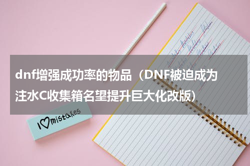dnf增强成功率的物品（DNF被迫成为注水C收集箱名望提升巨大化改版）