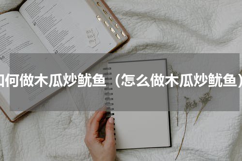 如何做木瓜炒鱿鱼（怎么做木瓜炒鱿鱼）