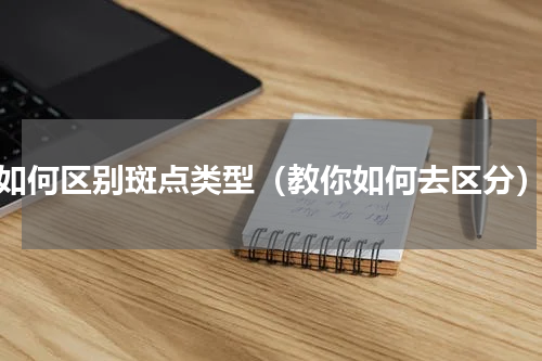 如何区别斑点类型（教你如何去区分）