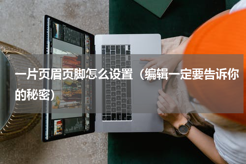 一片页眉页脚怎么设置（编辑一定要告诉你的秘密）