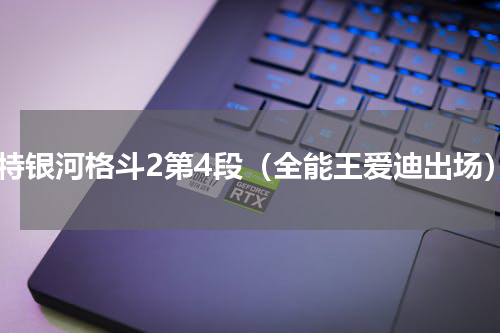 奥特银河格斗2第4段（全能王爱迪出场）