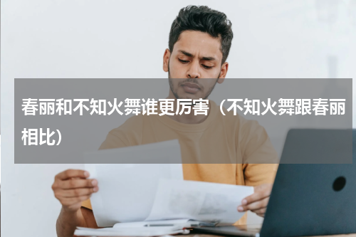 春丽和不知火舞谁更厉害（不知火舞跟春丽相比）