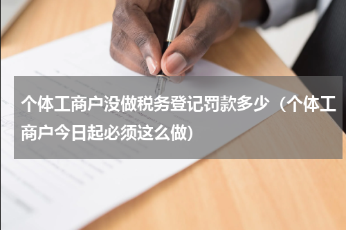个体工商户没做税务登记罚款多少（个体工商户今日起必须这么做）