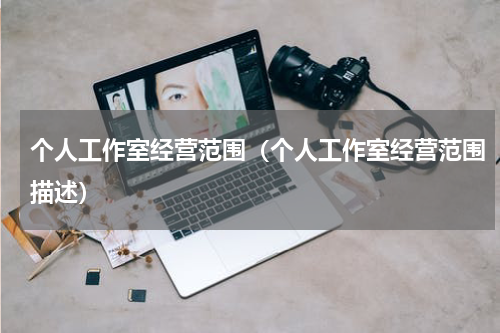 个人工作室经营范围（个人工作室经营范围描述）