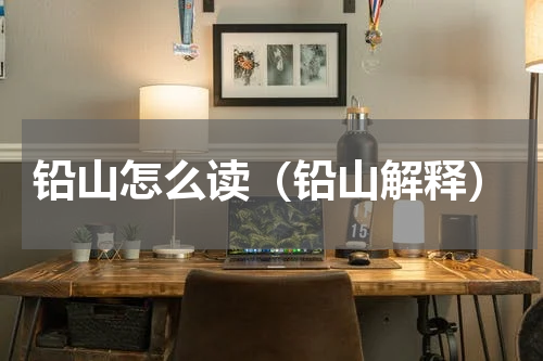 铅山怎么读（铅山解释）