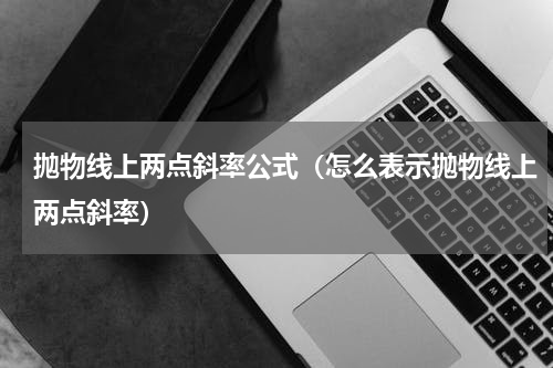抛物线上两点斜率公式（怎么表示抛物线上两点斜率）