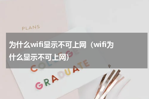 为什么wifi显示不可上网（wifi为什么显示不可上网）