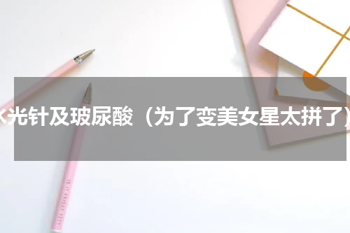 水光针及玻尿酸（为了变美女星太拼了）
