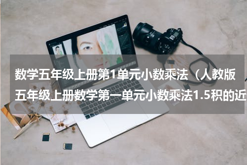 数学五年级上册第1单元小数乘法（人教版五年级上册数学第一单元小数乘法1.5积的近似数）