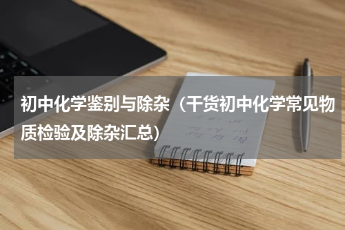 初中化学鉴别与除杂（干货初中化学常见物质检验及除杂汇总）