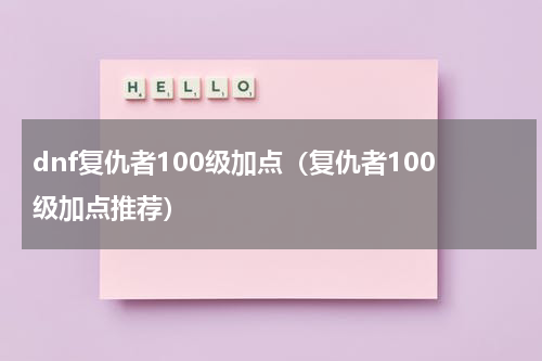 dnf复仇者100级加点（复仇者100级加点推荐）