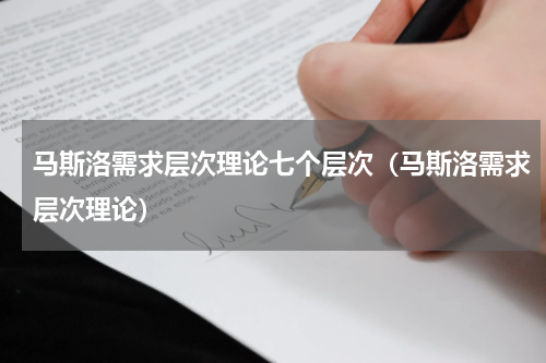 马斯洛需求层次理论七个层次（马斯洛需求层次理论）